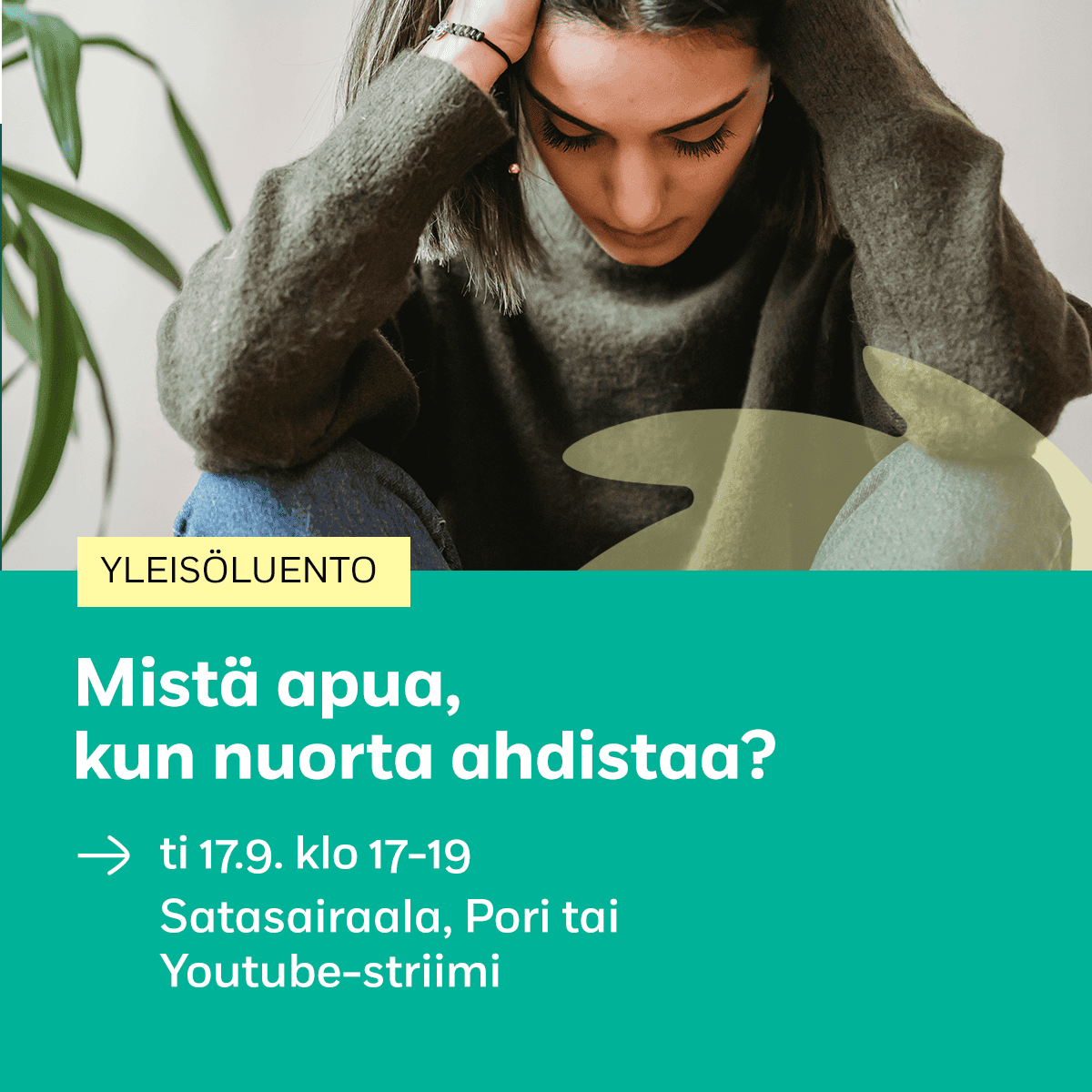 Kuvatekstissä lukee Yleisäluento, Mistä apua , kun nuorta ahdistaa? ti 17-9- klo 17-19 Satasairaala, Pori tai Youtube-striimi